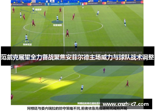 范戴克展望全力备战聚焦安菲尔德主场威力与球队战术调整