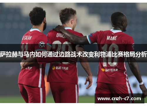 萨拉赫与马内如何通过边路战术改变利物浦比赛格局分析