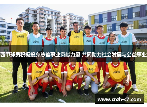 西甲球员积极投身慈善事业贡献力量 共同助力社会发展与公益事业