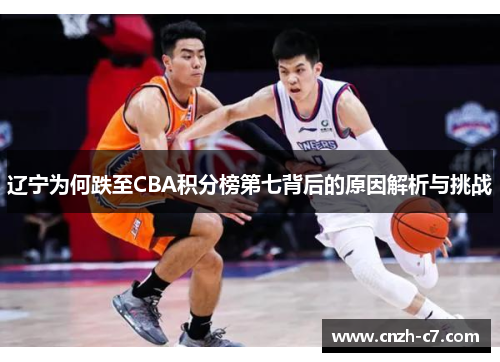 辽宁为何跌至CBA积分榜第七背后的原因解析与挑战