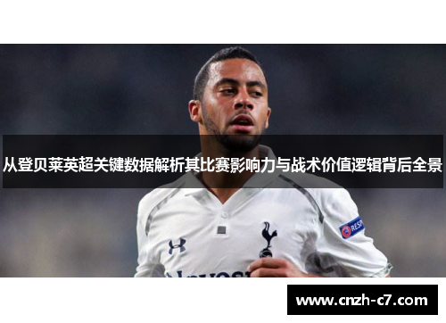 从登贝莱英超关键数据解析其比赛影响力与战术价值逻辑背后全景