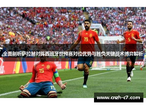 全面剖析萨拉赫对阵西班牙世预赛对位优势与胜负关键战术博弈解析