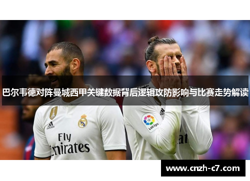 巴尔韦德对阵曼城西甲关键数据背后逻辑攻防影响与比赛走势解读