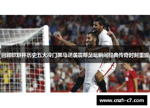 回顾欧联杯历史五大冷门黑马逆袭震撼足坛瞬间经典传奇时刻重现