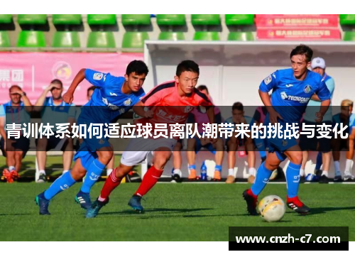青训体系如何适应球员离队潮带来的挑战与变化