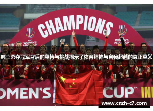 韩莹勇夺冠军背后的坚持与挑战揭示了体育精神与自我超越的真正意义