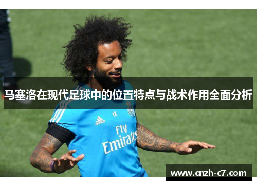 马塞洛在现代足球中的位置特点与战术作用全面分析