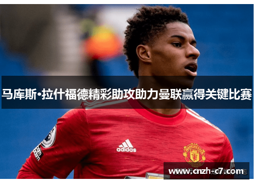马库斯·拉什福德精彩助攻助力曼联赢得关键比赛