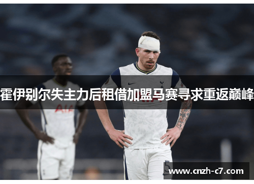 霍伊别尔失主力后租借加盟马赛寻求重返巅峰