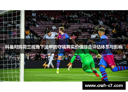 科曼对阵荷兰视角下法甲防守端真实价值综合评估体系与影响