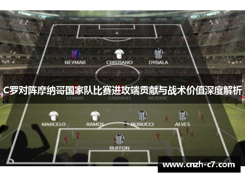 C罗对阵摩纳哥国家队比赛进攻端贡献与战术价值深度解析