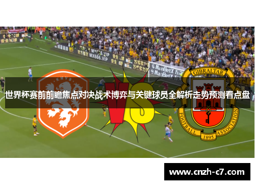 世界杯赛前前瞻焦点对决战术博弈与关键球员全解析走势预测看点盘