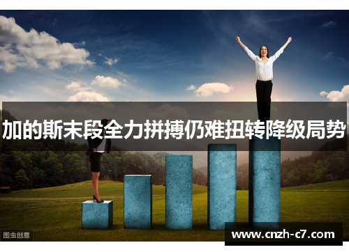 加的斯末段全力拼搏仍难扭转降级局势 加的斯末段全力拼搏仍难扭转降级局势