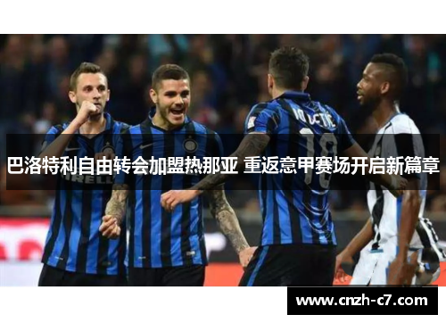 巴洛特利自由转会加盟热那亚 重返意甲赛场开启新篇章