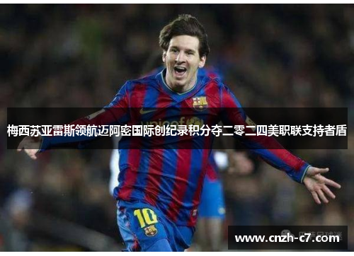 梅西苏亚雷斯领航迈阿密国际创纪录积分夺二零二四美职联支持者盾