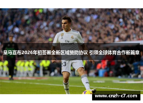 皇马宣布2026年初签署全新区域赞助协议 引领全球体育合作新篇章 皇马宣布2026年初签署全新区域赞助协议 引领全球体育合作新篇章