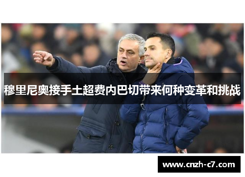 穆里尼奥接手土超费内巴切带来何种变革和挑战 穆里尼奥接手土超费内巴切带来何种变革和挑战