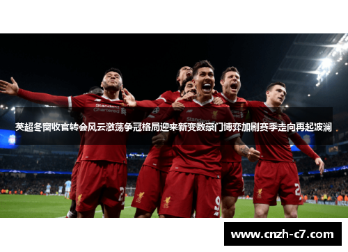 英超冬窗收官转会风云激荡争冠格局迎来新变数豪门博弈加剧赛季走向再起波澜