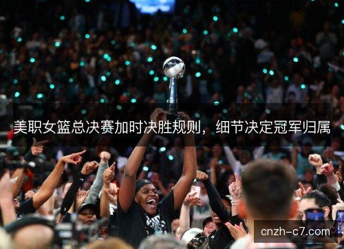 美职女篮总决赛加时决胜规则,细节决定冠军归属 美职女篮总决赛加时决胜规则,细节决定冠军归属