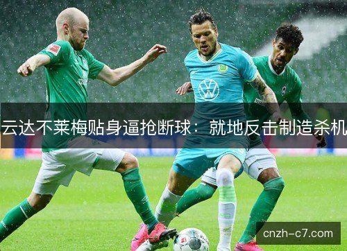 云达不莱梅贴身逼抢断球:就地反击制造杀机 云达不莱梅贴身逼抢断球:就地反击制造杀机