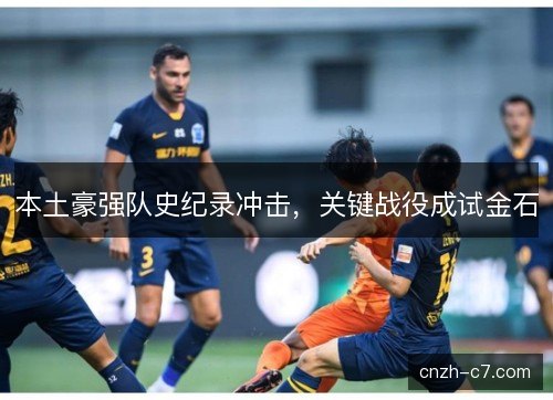 本土豪强队史纪录冲击，关键战役成试金石
